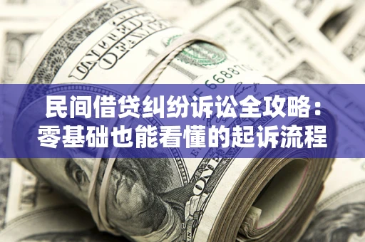 北京民间借贷纠纷诉讼全攻略:零基础也能看懂的起诉流程与证据整理指南 北京民间借贷纠纷诉讼全攻略:零基础也能看懂的起诉流程与证据整理指南