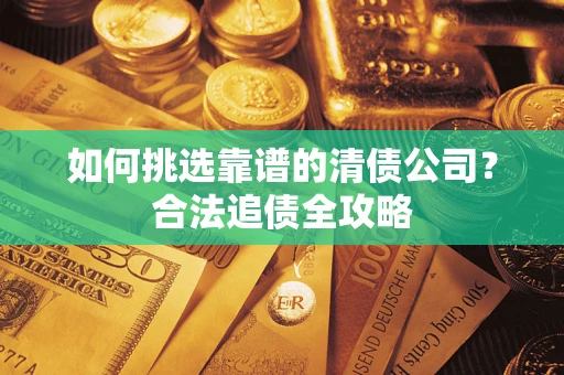 北京如何挑选靠谱的清债公司？合法追债全攻略