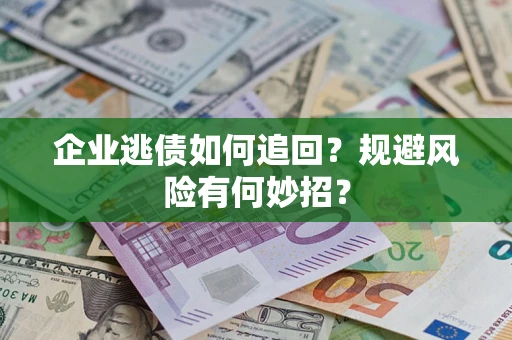 北京企业逃债如何追回？规避风险有何妙招？