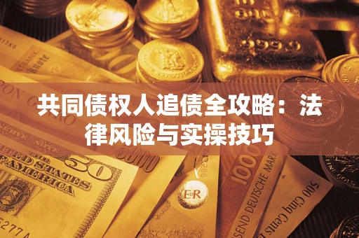 北京共同债权人追债全攻略：法律风险与实操技巧