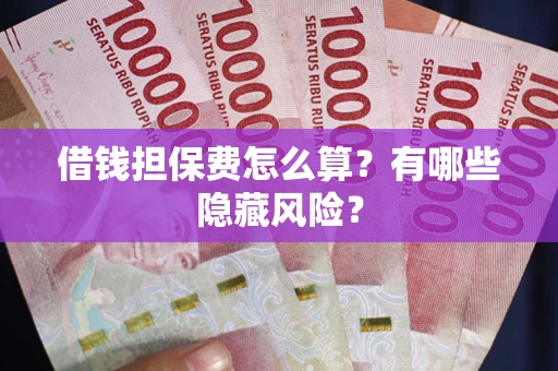 北京借钱担保费怎么算？有哪些隐藏风险？