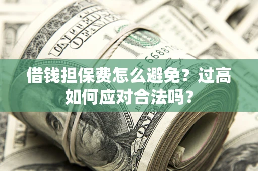 北京借钱担保费怎么避免？过高如何应对合法吗？