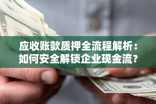 北京应收账款质押全流程解析：如何安全解锁企业现金流？