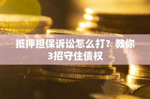 北京抵押担保诉讼怎么打？教你3招守住债权