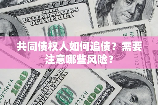 北京共同债权人如何追债？需要注意哪些风险？