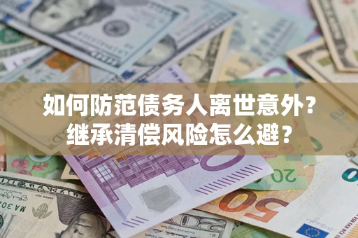 北京如何防范债务人离世意外？继承清偿风险怎么避？