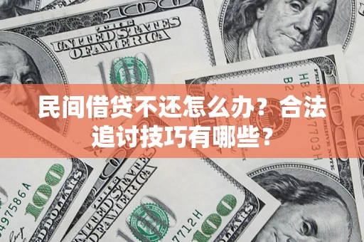 北京民间借贷不还怎么办？合法追讨技巧有哪些？