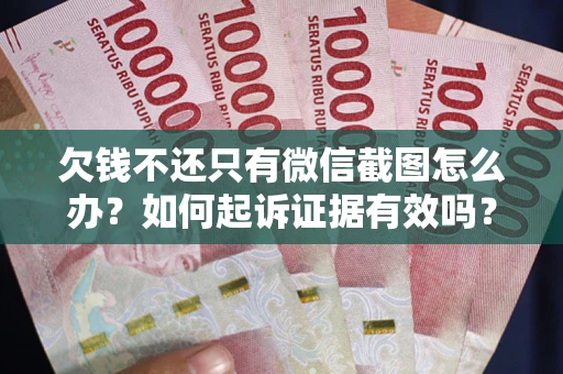 北京欠钱不还只有微信截图怎么办？如何起诉证据有效吗？