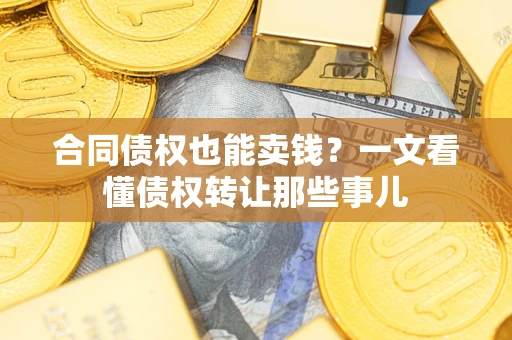 北京合同债权也能卖钱？一文看懂债权转让那些事儿
