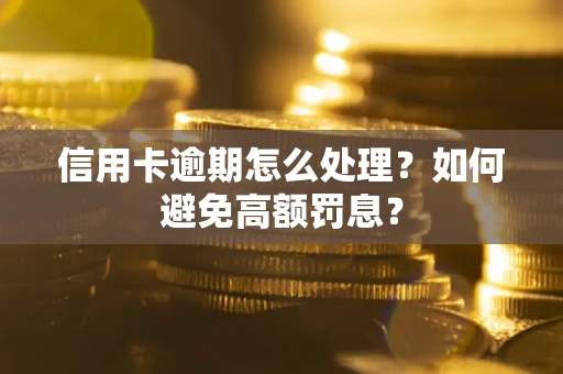 北京信用卡逾期怎么处理？如何避免高额罚息？