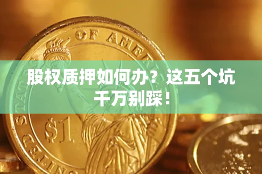 北京股权质押如何办？这五个坑千万别踩！