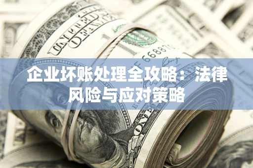 北京企业坏账处理全攻略：法律风险与应对策略