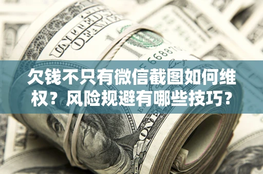 北京欠钱不只有微信截图如何维权？风险规避有哪些技巧？