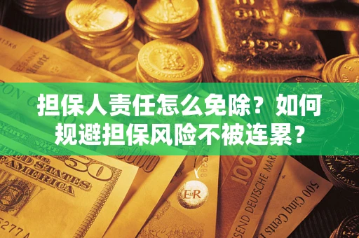 北京担保人责任怎么免除？如何规避担保风险不被连累？
