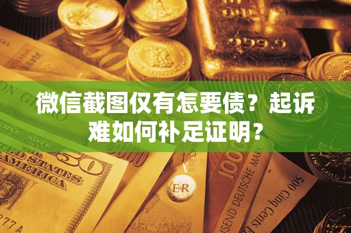 北京微信截图仅有怎要债？起诉难如何补足证明？