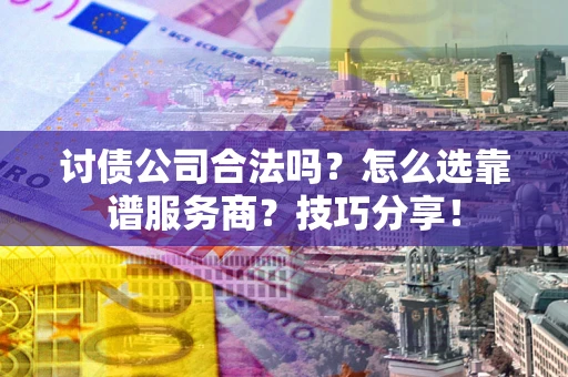 北京讨债公司合法吗？怎么选靠谱服务商？技巧分享！