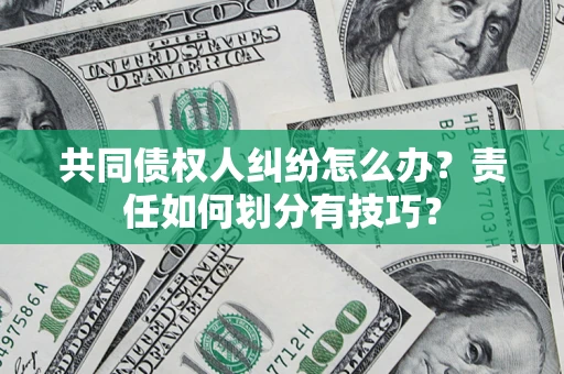 北京共同债权人纠纷怎么办？责任如何划分有技巧？