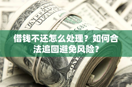 北京借钱不还怎么处理？如何合法追回避免风险？