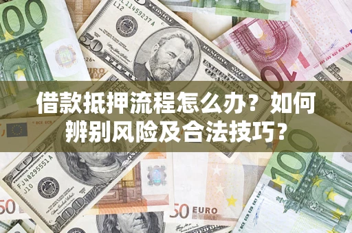 北京借款抵押流程怎么办？如何辨别风险及合法技巧？