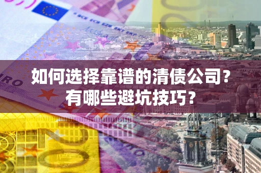 北京如何选择靠谱的清债公司？有哪些避坑技巧？