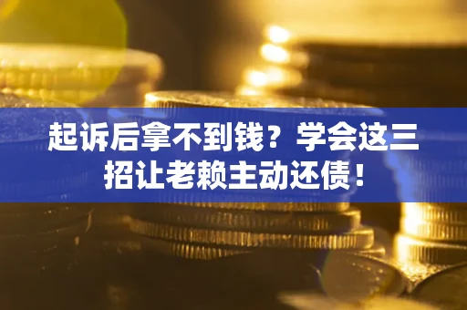 北京起诉后拿不到钱？学会这三招让老赖主动还债！