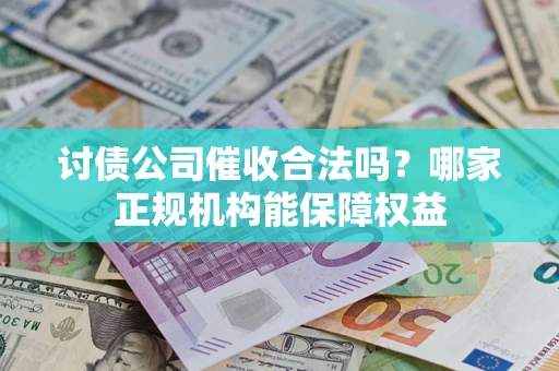 北京讨债公司催收合法吗？哪家正规机构能保障权益