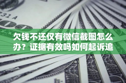 北京欠钱不还仅有微信截图怎么办？证据有效吗如何起诉追回欠款？
