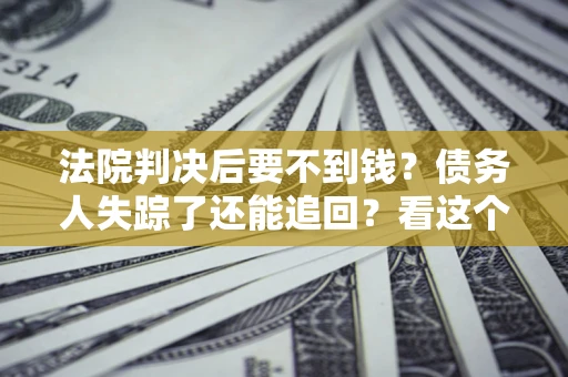 北京法院判决后要不到钱？债务人失踪了还能追回？看这个方法！