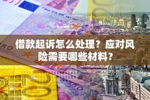 北京借款起诉怎么处理？应对风险需要哪些材料？