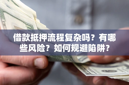 北京借款抵押流程复杂吗？有哪些风险？如何规避陷阱？