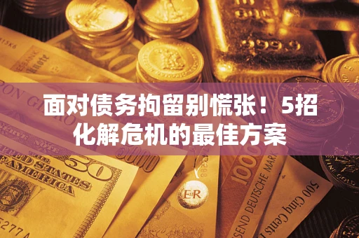 北京面对债务拘留别慌张！5招化解危机的最佳方案