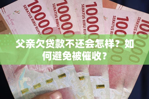 北京父亲欠贷款不还会怎样？如何避免被催收？