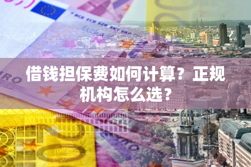 北京借钱担保费如何计算？正规机构怎么选？