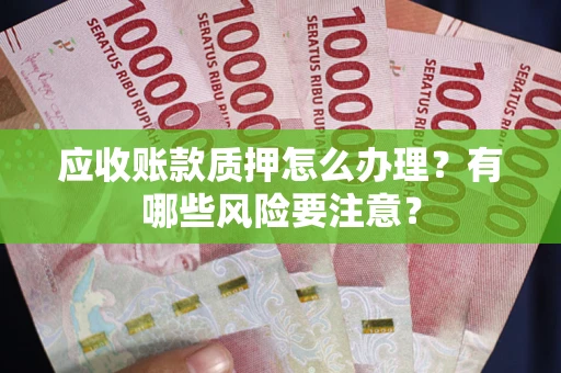 北京应收账款质押怎么办理？有哪些风险要注意？