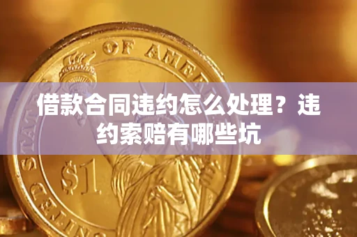 北京借款合同违约怎么处理？违约索赔有哪些坑