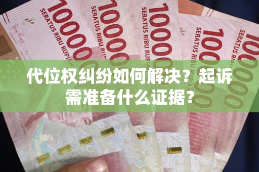 北京代位权纠纷如何解决？起诉需准备什么证据？