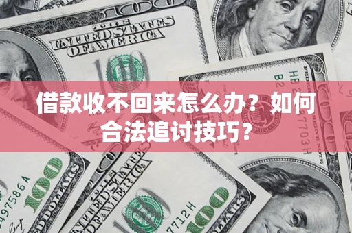 北京借款收不回来怎么办？如何合法追讨技巧？