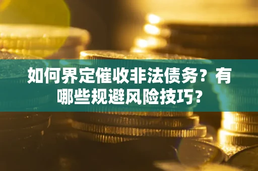 北京如何界定催收非法债务？有哪些规避风险技巧？