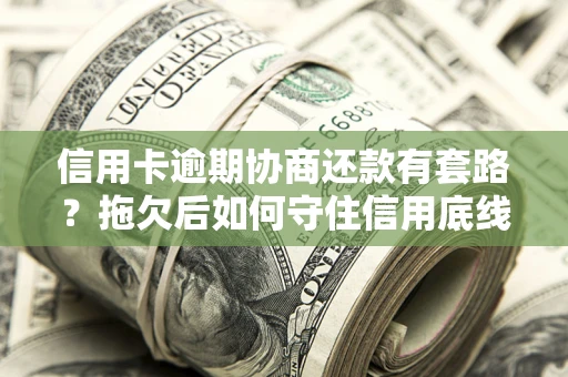 北京信用卡逾期协商还款有套路？拖欠后如何守住信用底线？