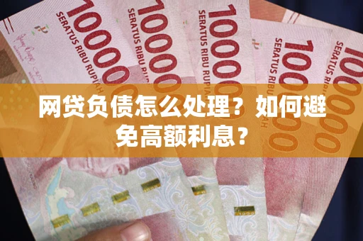 北京网贷负债怎么处理？如何避免高额利息？