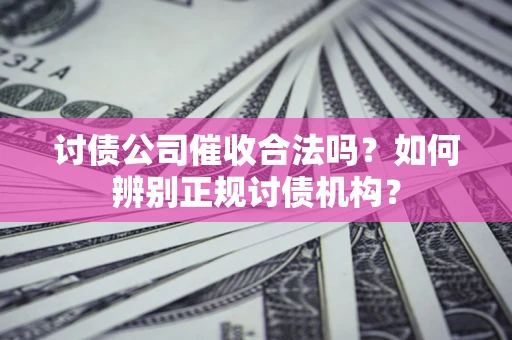 北京讨债公司催收合法吗？如何辨别正规讨债机构？