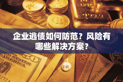 北京企业逃债如何防范？风险有哪些解决方案？