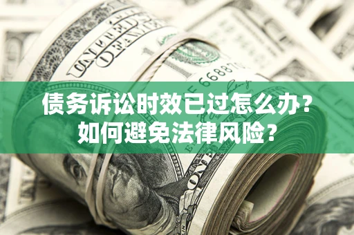 北京债务诉讼时效已过怎么办？如何避免法律风险？