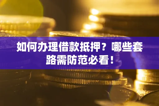 北京如何办理借款抵押？哪些套路需防范必看！