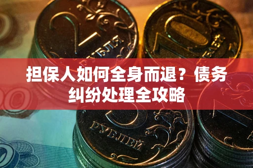 北京担保人如何全身而退？债务纠纷处理全攻略