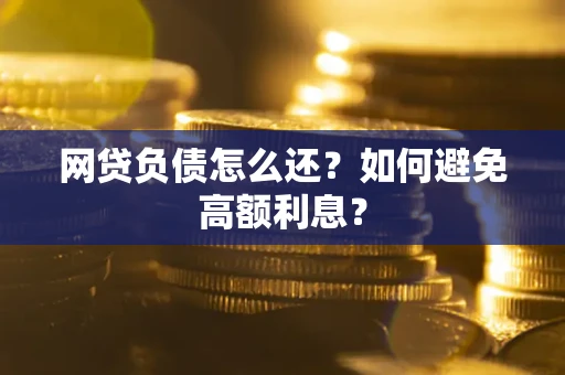 北京网贷负债怎么还？如何避免高额利息？