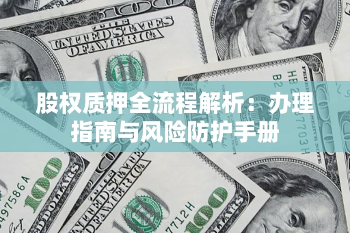 北京股权质押全流程解析：办理指南与风险防护手册