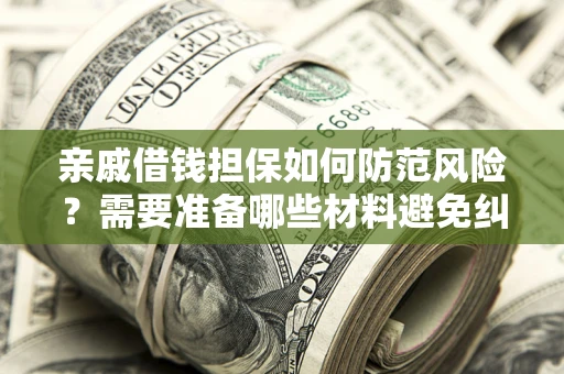 北京亲戚借钱担保如何防范风险？需要准备哪些材料避免纠纷？