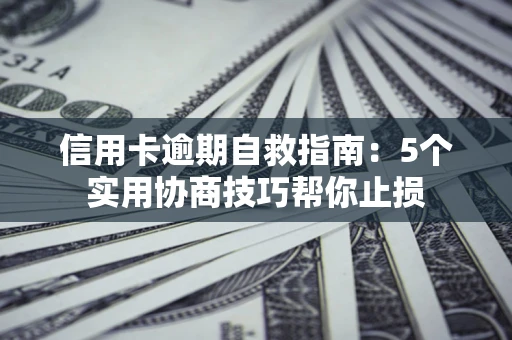 北京信用卡逾期自救指南：5个实用协商技巧帮你止损