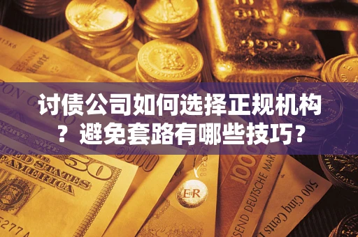 北京讨债公司如何选择正规机构？避免套路有哪些技巧？